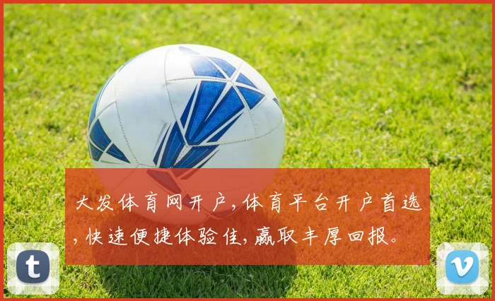 大发体育网开户,体育平台开户首选,快速便捷体验佳,赢取丰厚回报。