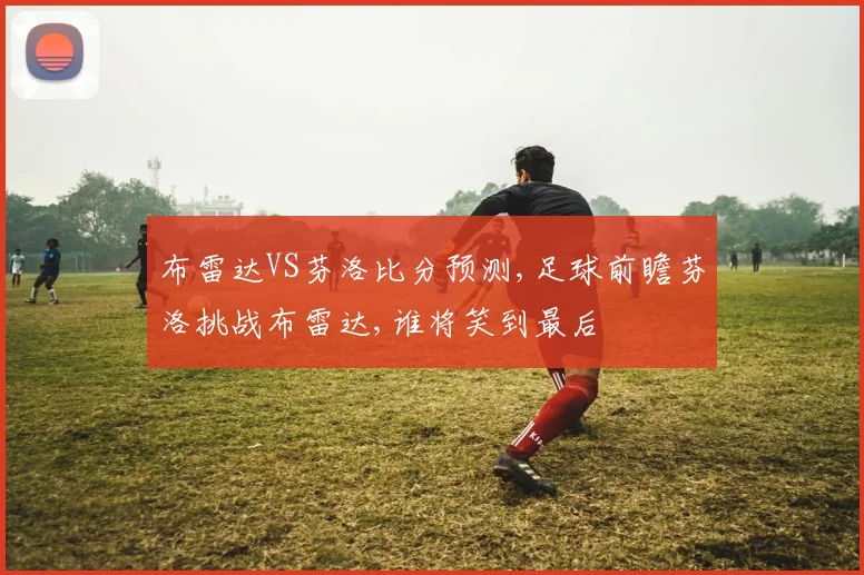 布雷达VS芬洛比分预测,足球前瞻芬洛挑战布雷达,谁将笑到最后