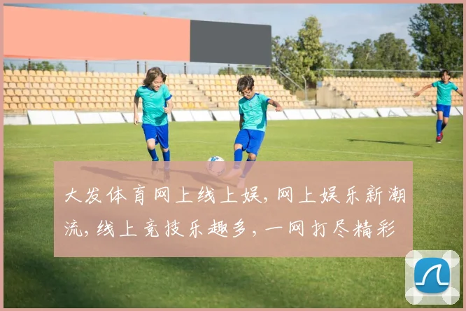大发体育网上线上娱,网上娱乐新潮流,线上竞技乐趣多,一网打尽精彩瞬间,畅享非凡体验。