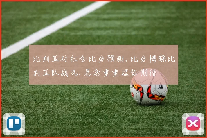 比利亚对社会比分预测,比分揭晓比利亚队战况,悬念重重逗你期待